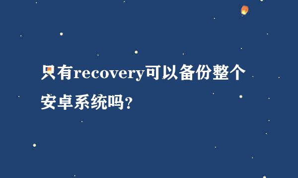 只有recovery可以备份整个安卓系统吗？