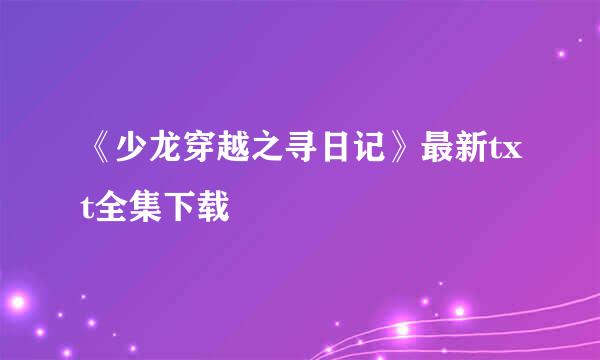 《少龙穿越之寻日记》最新txt全集下载