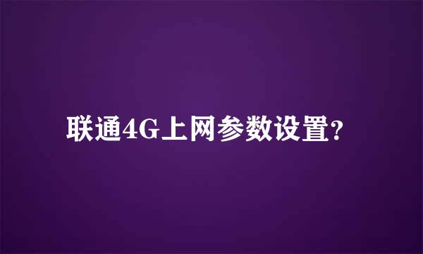 联通4G上网参数设置？