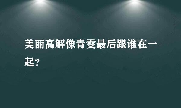 美丽高解像青雯最后跟谁在一起？