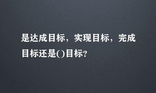 是达成目标，实现目标，完成目标还是()目标？