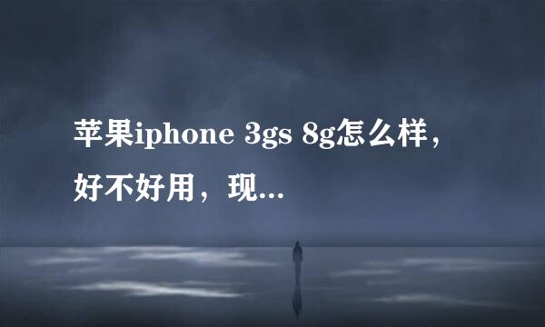 苹果iphone 3gs 8g怎么样，好不好用，现在什么价格了？