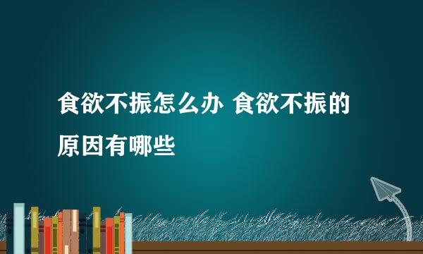 食欲不振怎么办 食欲不振的原因有哪些