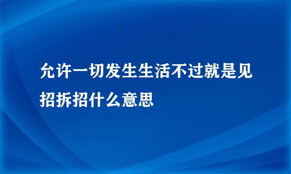 允许一切发生生活不过就是见招拆招什么意思