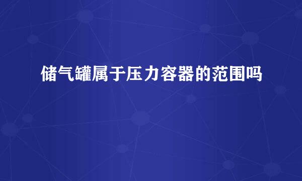 储气罐属于压力容器的范围吗