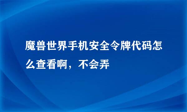 魔兽世界手机安全令牌代码怎么查看啊，不会弄