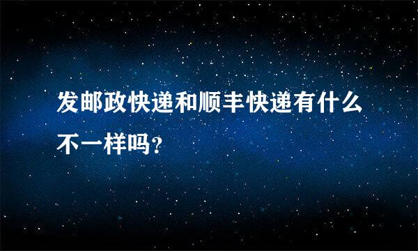 发邮政快递和顺丰快递有什么不一样吗？