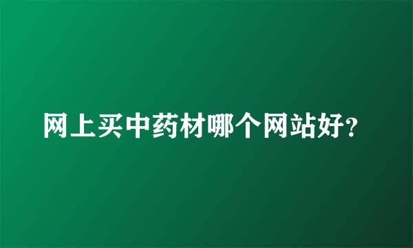 网上买中药材哪个网站好？