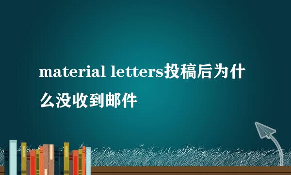 material letters投稿后为什么没收到邮件