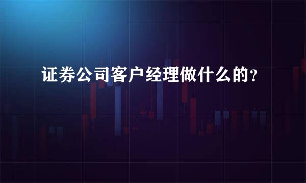 证券公司客户经理做什么的？