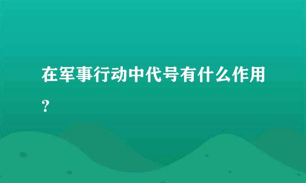 在军事行动中代号有什么作用？