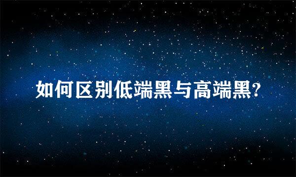 如何区别低端黑与高端黑?