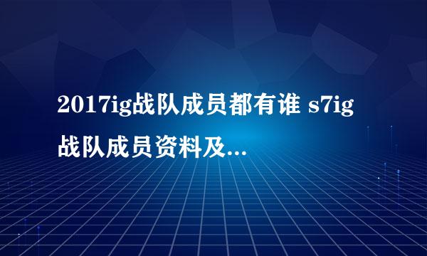 2017ig战队成员都有谁 s7ig战队成员资料及名单简介