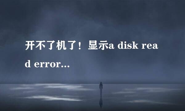 开不了机了！显示a disk read error occurRed怎么办啊