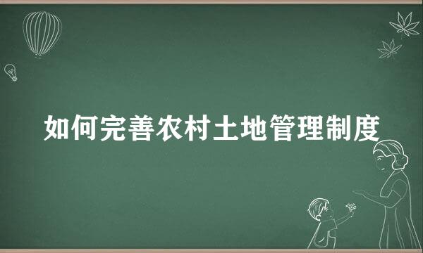 如何完善农村土地管理制度