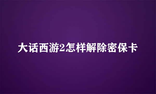 大话西游2怎样解除密保卡