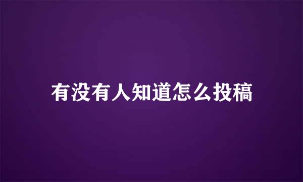 有没有人知道怎么投稿