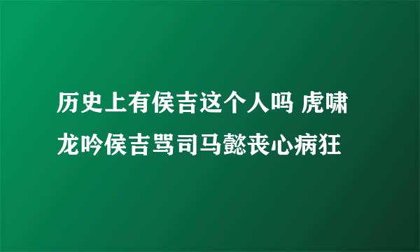 历史上有侯吉这个人吗 虎啸龙吟侯吉骂司马懿丧心病狂