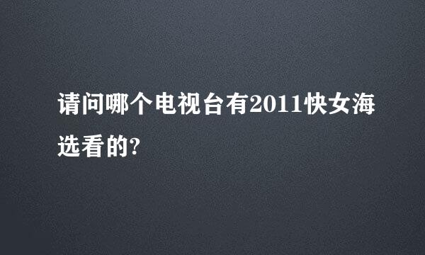 请问哪个电视台有2011快女海选看的?