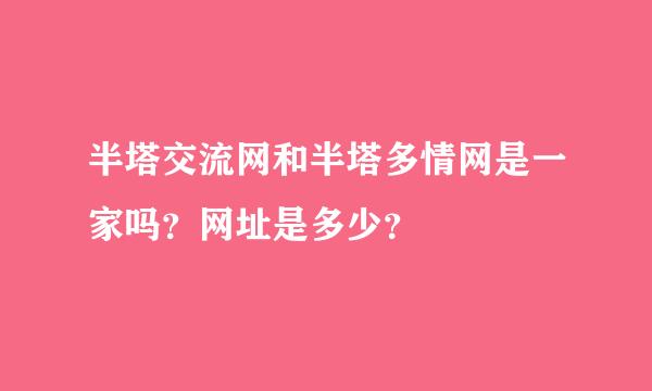 半塔交流网和半塔多情网是一家吗？网址是多少？