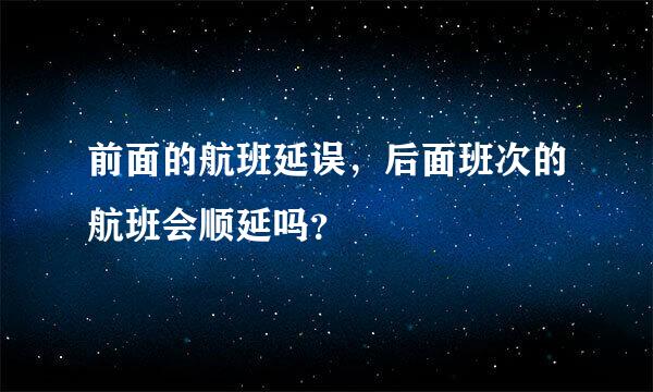 前面的航班延误，后面班次的航班会顺延吗？