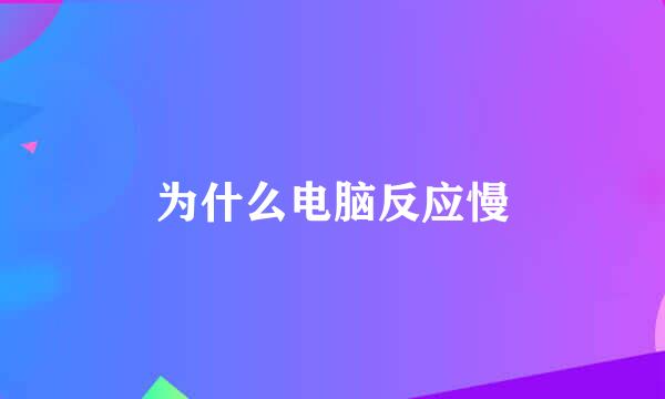 为什么电脑反应慢