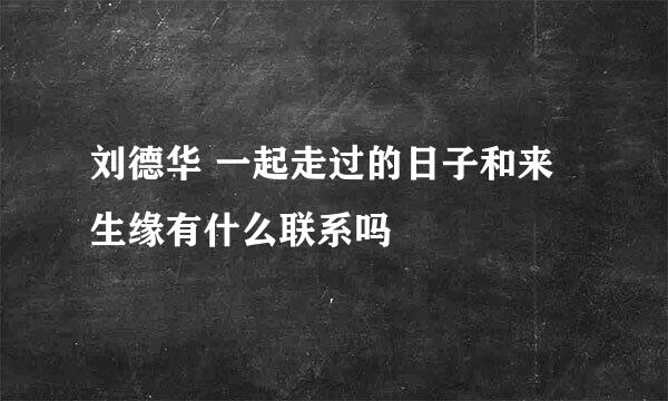 刘德华 一起走过的日子和来生缘有什么联系吗