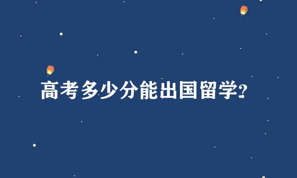 高考多少分能出国留学？