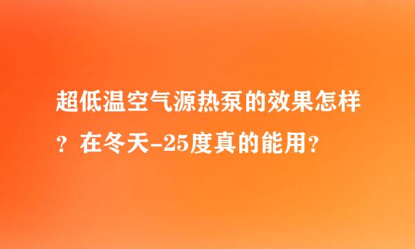 超低温空气源热泵的效果怎样？在冬天-25度真的能用？