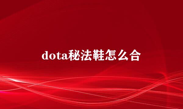 dota秘法鞋怎么合