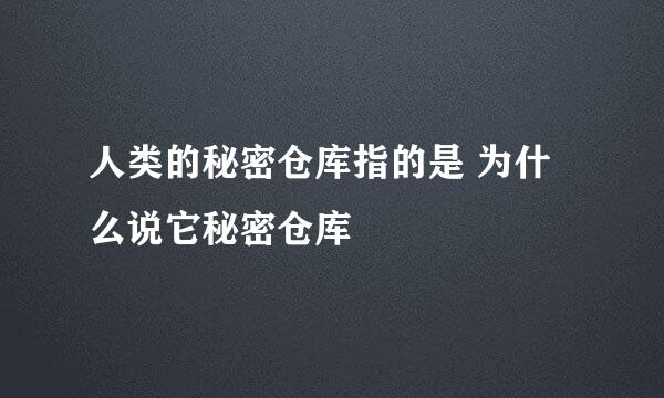 人类的秘密仓库指的是 为什么说它秘密仓库