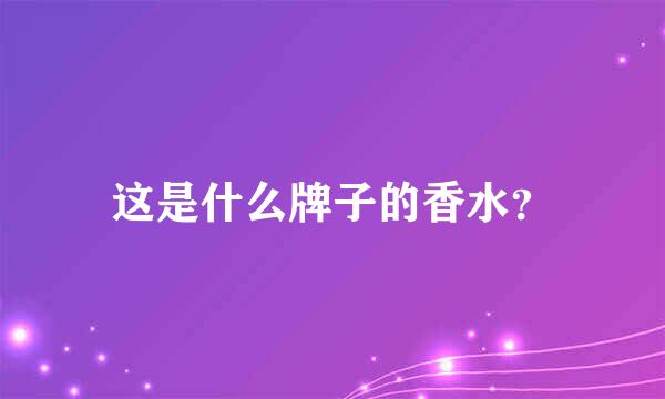 这是什么牌子的香水？