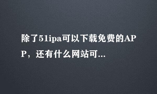 除了51ipa可以下载免费的APP，还有什么网站可以下载啊？