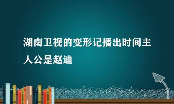 湖南卫视的变形记播出时间主人公是赵迪