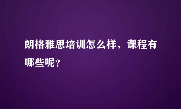 朗格雅思培训怎么样，课程有哪些呢？