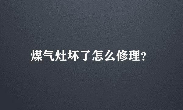 煤气灶坏了怎么修理？