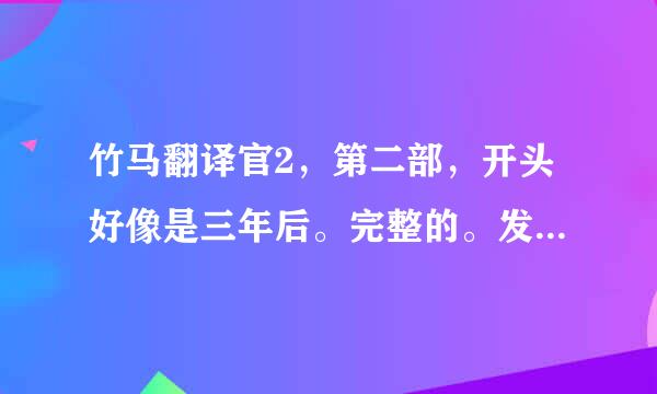 竹马翻译官2，第二部，开头好像是三年后。完整的。发邮箱，244983615@