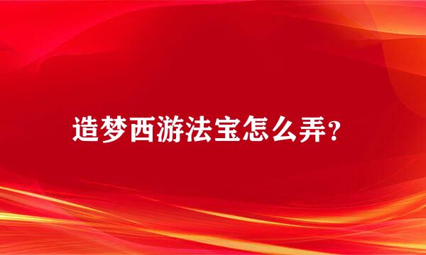 造梦西游法宝怎么弄？