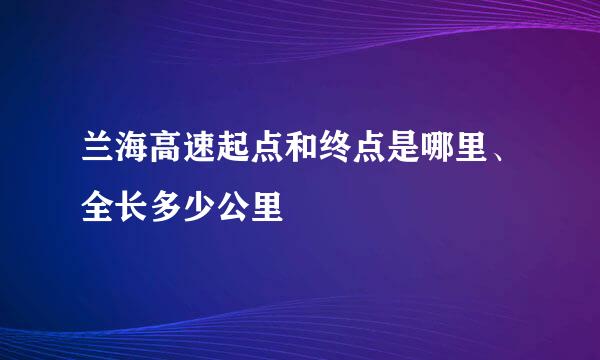 兰海高速起点和终点是哪里、全长多少公里