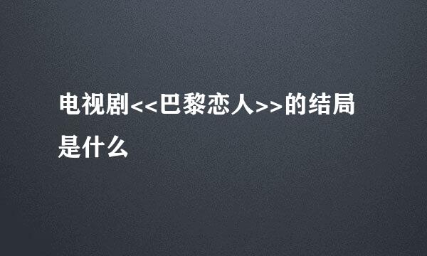 电视剧<<巴黎恋人>>的结局是什么