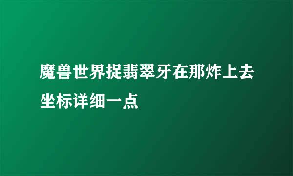 魔兽世界捉翡翠牙在那炸上去坐标详细一点