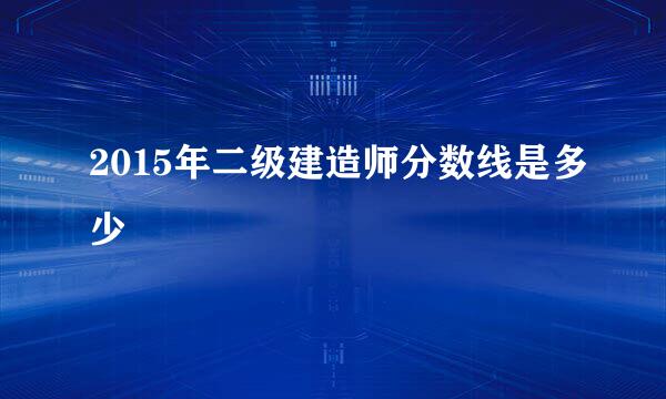 2015年二级建造师分数线是多少