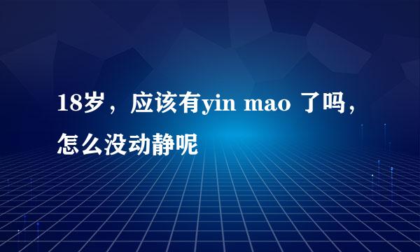 18岁，应该有yin mao 了吗，怎么没动静呢