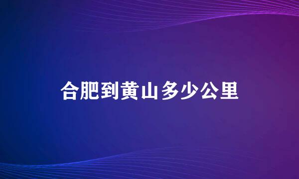 合肥到黄山多少公里