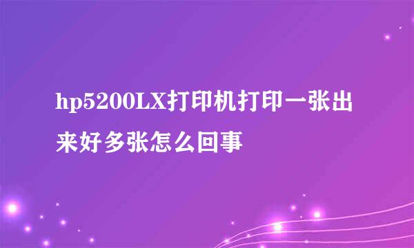 hp5200LX打印机打印一张出来好多张怎么回事