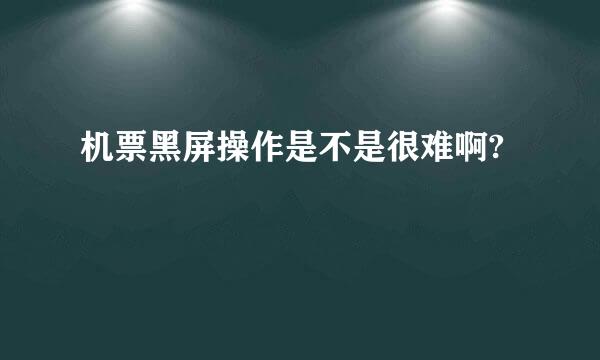 机票黑屏操作是不是很难啊?