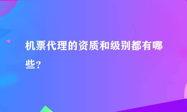 机票代理的资质和级别都有哪些？