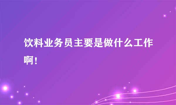 饮料业务员主要是做什么工作啊！