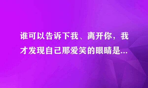 谁可以告诉下我、离开你，我才发现自己那爱笑的眼睛是什么意思?