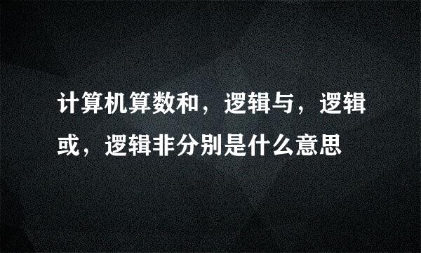 计算机算数和，逻辑与，逻辑或，逻辑非分别是什么意思